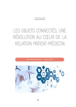 58
INTERVIEW
LES OBJETS CONNECTÉS, UNE
RÉVOLUTION AU CŒUR DE LA
RELATION PATIENT-MÉDECIN
Par Benoît Gratia - 3 juin 2014
 
