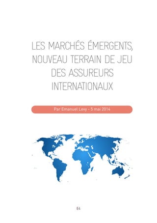 64
LES MARCHÉS ÉMERGENTS,
NOUVEAU TERRAIN DE JEU
DES ASSUREURS
INTERNATIONAUX
Par Emanuel Levy - 5 mai 2014
 