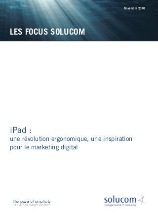 iPad :
une révolution ergonomique, une inspiration
pour le marketing digital
LES FOCUS SOLUCOM
Novembre 2010
The power of simplicity
« Ce qui est simple est fort »
 