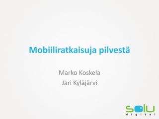 Mobiiliratkaisuja pilvestä

       Marko Koskela
        Jari Kyläjärvi
 