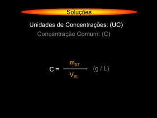 Soluções

Unidades de Concentrações: (UC)
  Concentração Comum: (C)



             mST
      C=               (g / L)
             VSL
 