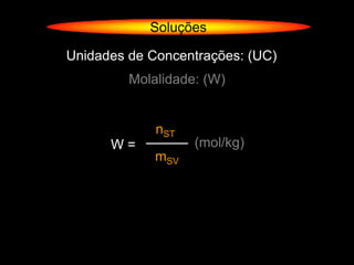 Soluções

Unidades de Concentrações: (UC)
         Molalidade: (W)


             nST
      W=           (mol/kg)
             mSV
 