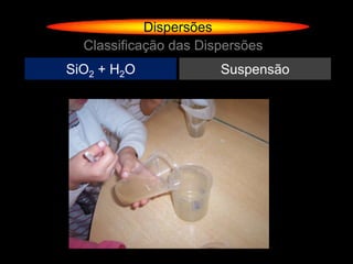 Dispersões
  Classificação das Dispersões
SiO2 + H2O             Suspensão
 