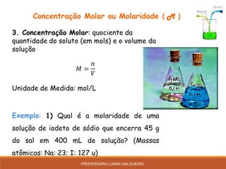 Concentração Molar ou Molaridade ( M )
PROFESSORA LUANA SALGUEIRO.
 