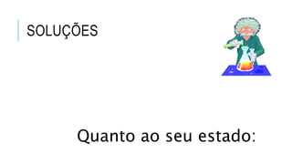 SOLUÇÕES
Quanto ao seu estado:
 
