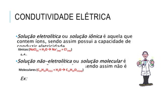 CONDUTIVIDADE ELÉTRICA
•Solução eletrolítica ou solução iônica é aquela que
contem íons, sendo assim possui a capacidade d...