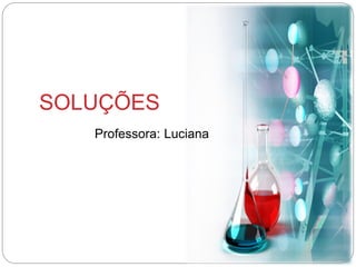 SOLUÇÕES
Professora: Luciana
 