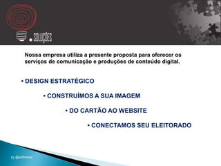 • DESIGN ESTRATÉGICO
• CONSTRUÍMOS A SUA IMAGEM
• DO CARTÃO AO WEBSITE
• CONECTAMOS SEU ELEITORADO
Nossa empresa utiliza a presente proposta para oferecer os
serviços de comunicação e produções de conteúdo digital.
by @kidfreitas
 