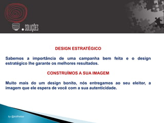 DESIGN ESTRATÉGICO
Sabemos a importância de uma campanha bem feita e o design
estratégico lhe garante os melhores resultados.
CONSTRUÍMOS A SUA IMAGEM
Muito mais do um design bonito, nós entregamos ao seu eleitor, a
imagem que ele espera de você com a sua autenticidade.
by @kidfreitas
 