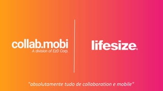 "absolutamente tudo de collaboration e mobile"
 