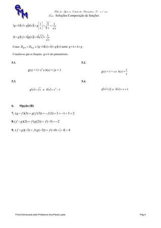 Ficha de Apoio ao Estudo da Matemática A – 11º ano
Tema: Soluções Composição de funções
Ficha Estruturada pela Professora Ana Paula Lopes Pág.4
5.1. 5.2.
5.3. 5.4.
6. Opção (B)
7. 2313)3())3(()3)((  ffgfg 
8. 2)3())2(()2)((  fgfgf 
9. 44)4())3(()3)((  fgfgf 
 