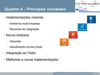 Qualitor 6 – Principais novidades

• Implementações maiores
  – Ambiente multi-empresa
  – Recursos de integração

• Novos módulos
  – Qmonitor

  – Atendimento on-line (chat)

• Integração ao Vistor
• Melhorias e novas implementações
 