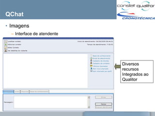 QChat
• Imagens
  – Interface de atendente




                             Diversos
                             recursos
                             Integrados ao
                             Qualitor
 