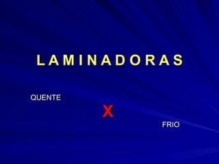 L A M I N A D O R A S QUENTE      X FRIO 