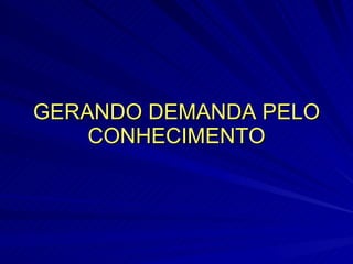 GERANDO DEMANDA PELO CONHECIMENTO 