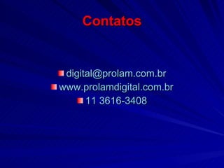 Contatos [email_address] www.prolamdigital.com.br 11 3616-3408 