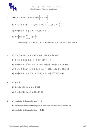 Ficha de Apoio ao Estudo da Matemática A – 11º ano
Tema: Soluções Funções Irracionais
Ficha Estruturada pela Professora Ana Paula Lopes Pág.1
1. a)
3
1
b)
2
1
2
1
c)
d)
63
1


x
x
2. a) e
b) e
c) e
d) e
e) e
3. a)
b)
c)
4. a) translação definida pelo vetor
b) simetria em relação a Ox seguida de translação definida pelo vetor
c) translação definida pelo vetor
 