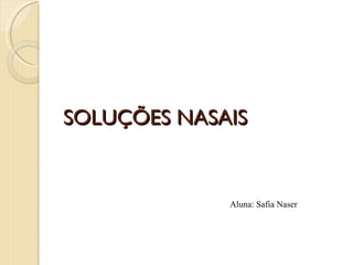 SOLUÇÕES NASAIS


             Aluna: Safia Naser
 