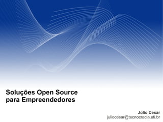 Soluções Open Source
para Empreendedores
                                       Júlio Cesar
                       juliocesar@tecnocracia.eti.br
 