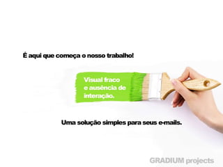 • Aqui é que começa nosso trabalho
• “Visual fraco e ausência de interação”
• Uma solução simples para seus e-mails
 