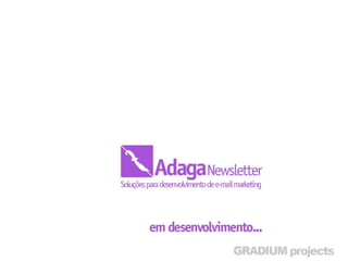 Adaga Nesletter
• Soluções para desenvolvimento de e-mail
  marketing.
 