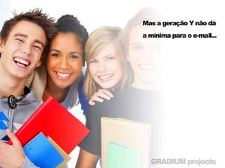 • Mas a Geração Y não dá a mínima para o e-
  mail...
 
