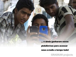 • E ainda ganharam novas plataformas para
  acessar seus e-mails o tempo todo
 