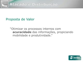 Proposta de Valor

  “Otimizar os processos internos com
    acuracidade das informações, propiciando
    mobilidade e produtividade.”
 