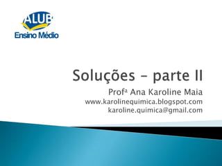 Soluções – parte II Profa Ana Karoline Maia  www.karolinequimica.blogspot.com karoline.quimica@gmail.com 