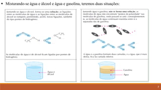 7
▪ Misturando-se água e álcool e água e gasolina, teremos duas situações:
 