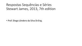 Respostas Sequências e Séries
Stewart James, 2013, 7th edition
• Prof. Diogo Lôndero da Silva Dr.Eng.
 