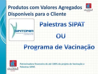 Produtos com Valores Agregados
Disponíveis para o Cliente
Patrocinadora financeira de até 100% do projeto de Vacinação e
Palestras SIPAT.
 
