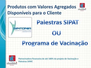 Produtos com Valores Agregados
Disponíveis para o Cliente
Patrocinadora financeira de até 100% do projeto de Vacinação e
Palestras SIPAT.
 