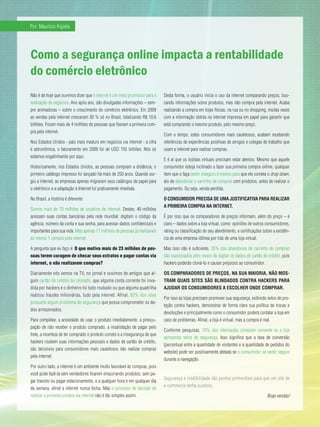 Por: Mauricio Kigiela




Como a segurança online impacta a rentabilidade
do comércio eletrônico
Não é de hoje que ouvimos dizer que a internet é um meio promissor para a     Desta forma, o usuário inicia o uso da internet comparando preços, bus-
realização de negócios. Ano após ano, são divulgadas informações – sem-       cando informações sobre produtos, mas não compra pela internet. Acaba
pre animadoras – sobre o crescimento do comércio eletrônico. Em 2009          realizando a compra em lojas físicas, na rua ou no shopping, muitas vezes
as vendas pela internet cresceram 30 % só no Brasil, totalizando R$ 10,6      com a informação obtida na internet impressa em papel para garantir que
bilhões. Foram mais de 4 milhões de pessoas que fizeram a primeira com-       está comprando o mesmo produto, pelo mesmo preço.
pra pela internet.
                                                                              Com o tempo, estes consumidores mais cautelosos, acabam recebendo
Nos Estados Unidos - país mais maduro em negócios via internet - a cifra      referências de experiências positivas de amigos e colegas de trabalho que
é astronômica, o faturamento em 2009 foi de USD 155 bilhões. Nós só           usam a internet para realizar compras.
estamos engatinhando por aqui.
                                                                              E é aí que os lojistas virtuais precisam estar atentos: Mesmo que aquele
Historicamente, nos Estados Unidos, as pessoas compram a distância; o         consumidor esteja inclinado a fazer sua primeira compra online, qualquer
primeiro catálogo impresso foi lançado há mais de 250 anos. Quando sur-       item que o faça sentir inseguro é motivo para que ele cometa o drop down,
giu a internet, as empresas apenas migraram seus catálogos de papel para      ato de abandonar o carrinho de compras com produtos, antes de realizar o
o eletrônico e a adaptação à Internet foi praticamente imediata.              pagamento. Ou seja, venda perdida.

No Brasil, a história é diferente:                                            o ConSuMiDor preCiSA De uMA JuStifiCAtiVA pArA reALizAr
                                                                              A priMeirA CoMprA nA internet.
Somos mais de 70 milhões de usuários de internet. Destes, 40 milhões
acessam suas contas bancárias pela rede mundial: digitam o código da          É por isso que os comparadores de preços informam, além do preço – é
agência, número da conta e sua senha, para acessar dados confidenciais e      claro – dados sobre a loja virtual, como: opiniões de outros consumidores,
importantes para sua vida. Mas apenas 17 milhões de pessoas já realizaram     rating ou classificação do seu atendimento, e certificações sobre a existên-
ao menos 1 compra pela internet.                                              cia de uma empresa idônea por trás de uma loja virtual.

A pergunta que eu faço é: O que motiva mais de 23 milhões de pes-             Mas isso não é suficiente. 35% dos abandonos de carrinho de compras
soas terem coragem de checar seus extratos e pagar contas via                 são ocasionados pelo receio de digitar os dados de cartão de crédito, pois
internet, e não realizarem compras?                                           hackers poderão cloná-lo e causar prejuízos ao consumidor.

Diariamente nós vemos na TV, no jornal e ouvimos de amigos que al-            oS CoMpArADoreS De preçoS, nA SuA MAioriA, não MoS-
gum cartão de crédito foi clonado, que alguma conta corrente foi inva-        trAM quAiS SiteS São bLinDADoS ContrA HACKerS pArA
dida por hackers e o dinheiro foi todo roubado ou que alguma quadrilha        AJuDAr oS ConSuMiDoreS A eSCoLHer onDe CoMprAr.
realizou fraudes milionárias, tudo pela internet. Afinal, 83% dos sites
                                                                              Por isso as lojas precisam promover sua segurança, exibindo selos de pro-
possuem algum problema de segurança que possa comprometer os da-
                                                                              teção contra hackers, demonstrar de forma clara sua política de trocas e
dos armazenados.
                                                                              devoluções e principalmente como o consumidor poderá contatar a loja em
Para completar, a ansiedade de usar o produto imediatamente, a preocu-        caso de problemas. Afinal, a loja é virtual, mas a compra é real.
pação de não receber o produto comprado, a insatisfação de pagar pelo
                                                                              Conforme pesquisas, 70% dos internautas compram somente se a loja
frete, a incerteza de ter comprado o produto correto e a insegurança de que
                                                                              apresentar selos de segurança. Isso significa que a taxa de conversão
hackers roubem suas informações pessoais e dados de cartão de crédito,
                                                                              (percentual entre a quantidade de visitantes e a quantidade de pedidos do
são decisivos para consumidores mais cautelosos não realizar compras
                                                                              website) pode ser positivamente afetada se o consumidor se sentir seguro
pela internet.
                                                                              durante a navegação.
Por outro lado, a internet é um ambiente muito favorável às compras, pois
você pode fazê-la sem vendedores ficarem empurrando produtos, sem pe-
                                                                              Segurança e credibilidade são pontos primordiais para que um site de
gar transito ou pagar estacionamento, e a qualquer hora e em qualquer dia
                                                                              e-commerce tenha sucesso.
da semana, afinal a internet nunca fecha. Mas o processo de decisão de
realizar a primeira compra via internet não é tão simples assim.                                                                            Boas vendas!
 