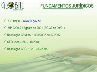 ICP Brasil  -  www.iti.gov.br ; MP 2200-2 / Agosto de 2001 (EC 32 de 09/01); Resolução CFM no  1.639/2002 de 07/2002; CFO –sec – 26  -  10/2004; Resolução CFC- 1020  - 03/2005. FUNDAMENTOS JURÍDICOS 