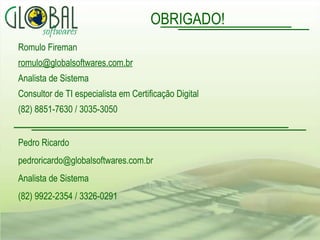 Romulo Fireman [email_address] Analista de Sistema Consultor de TI especialista em Certificação Digital (82) 8851-7630 / 3035-3050 OBRIGADO! Pedro Ricardo [email_address] Analista de Sistema (82) 9922-2354 / 3326-0291 