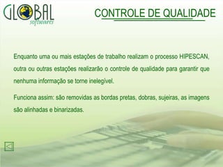 CONTROLE DE QUALIDADE Enquanto uma ou mais estações de trabalho realizam o processo HIPESCAN, outra ou outras estações realizarão o controle de qualidade para garantir que nenhuma informação se torne inelegível.  Funciona assim: são removidas as bordas pretas, dobras, sujeiras, as imagens são alinhadas e binarizadas. 