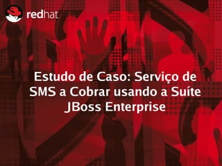 Estudo de Caso: Serviço de
SMS a Cobrar usando a Suíte
      JBoss Enterprise


                              15
 