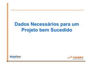 Dados Necessários para um
  Projeto bem Sucedido
 