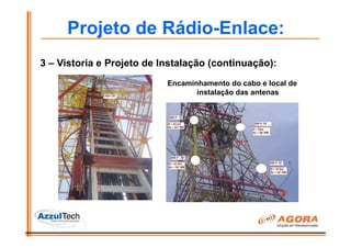 Projeto de Rádio-Enlace:
3 – Vistoria e Projeto de Instalação (continuação):
                           Encaminhamento do cabo e local de
                                  instalação das antenas
 