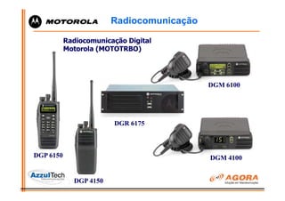 Radiocomunicação

           Radiocomunicação Digital
           Motorola (MOTOTRBO)




                                           DGM 6100




                        DGR 6175



DGP 6150                                   DGM 4100


             DGP 4150
 