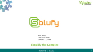 FMMUG18 :: Seattle 1
Simplify the Complex
Matt Midas
Director of Sales
February 12, 2018
 