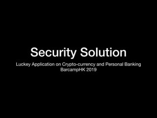 Security Solution
Luckey Application on Crypto-currency and Personal Banking

BarcampHK 2019
 