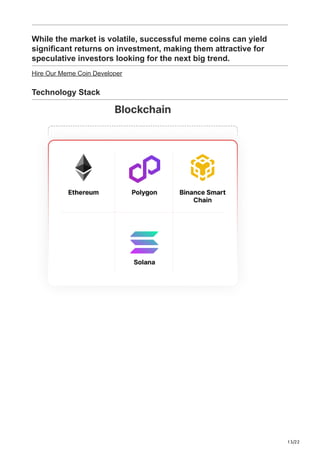 13/22
While the market is volatile, successful meme coins can yield
significant returns on investment, making them attractive for
speculative investors looking for the next big trend.
Hire Our Meme Coin Developer
Technology Stack
 