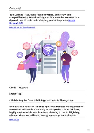 Company!
SoluLab's IoT solutions fuel innovation, efficiency, and
competitiveness, transforming your business for success in a
dynamic world. Join us in shaping your enterprise's future
through IoT..
Request an IoT Solution Demo
Our IoT Projects
ENMATRIX
- Mobile App for Smart Buildings and Yachts Management
Enmatrix is a native IoT mobile app for automated management of
connected devices in a building or on a yacht. It is an intuitive,
highly customizable user interface allowing to control lighting,
climate, video surveillance, energy consumption and more.
Read More
10/31
 