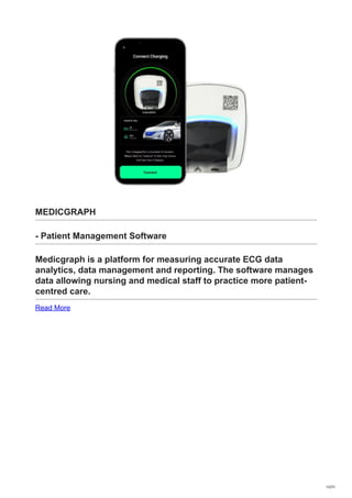 MEDICGRAPH
- Patient Management Software
Medicgraph is a platform for measuring accurate ECG data
analytics, data management and reporting. The software manages
data allowing nursing and medical staff to practice more patient-
centred care.
Read More
12/31
 
