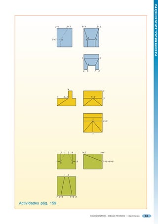 NORMALIZACIÓN
                   3 ≡4                 2 ≡1            4 ≡1                     3≡2




                                                                    6
                 5 ≡7           6                               5                7




                                                        1                                2

                                                                    6


                                                            4   5            7       3




                                           4
                                                                                             4

                        1           3 ≡2                                1 ≡2
                                                                                             3




                                                                         2
                                                                                             4 ≡3




                                                                         1




                            3       1      2    4       1 ≡2                             3 ≡4



                   7                                8                                        7 ≡5 ≡ 6 ≡8
                            5                   6




                                    1    2




                        7 3 ≡5                 4 ≡6 8


Actividades pág. 159


                                                                        SOLUCIONARIO - DIBUJO TÉCNICO I - Bachillerato   64
 