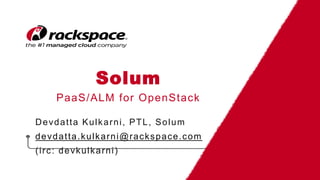 Solum
PaaS/ALM for OpenStack
Devdatta Kulkarni, PTL, Solum
devdatta.kulkarni@rackspace.com
(irc: devkulkarni)
 
