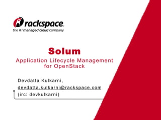 Solum
Application Lifecycle Management
for OpenStack
Devdatta Kulkarni,
devdatta.kulkarni@rackspace.com
(irc: devkulkarni)
 