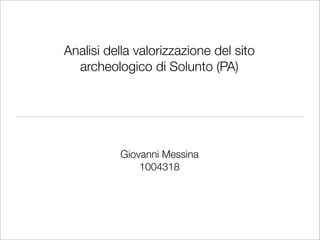 Analisi della valorizzazione del sito
  archeologico di Solunto (PA)




          Giovanni Messina
              1004318
 
